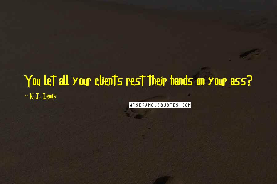 K.J. Lewis Quotes: You let all your clients rest their hands on your ass?