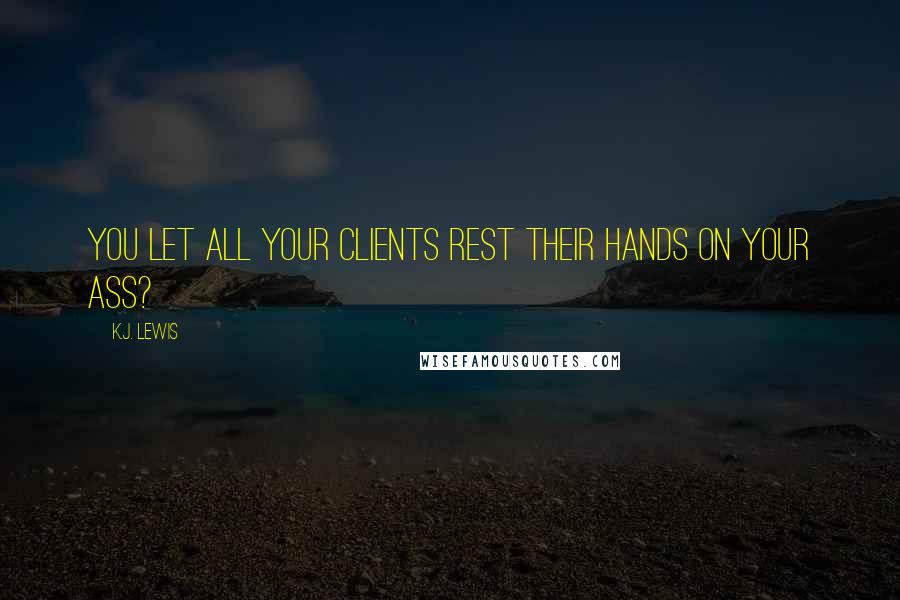 K.J. Lewis Quotes: You let all your clients rest their hands on your ass?