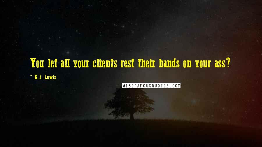 K.J. Lewis Quotes: You let all your clients rest their hands on your ass?