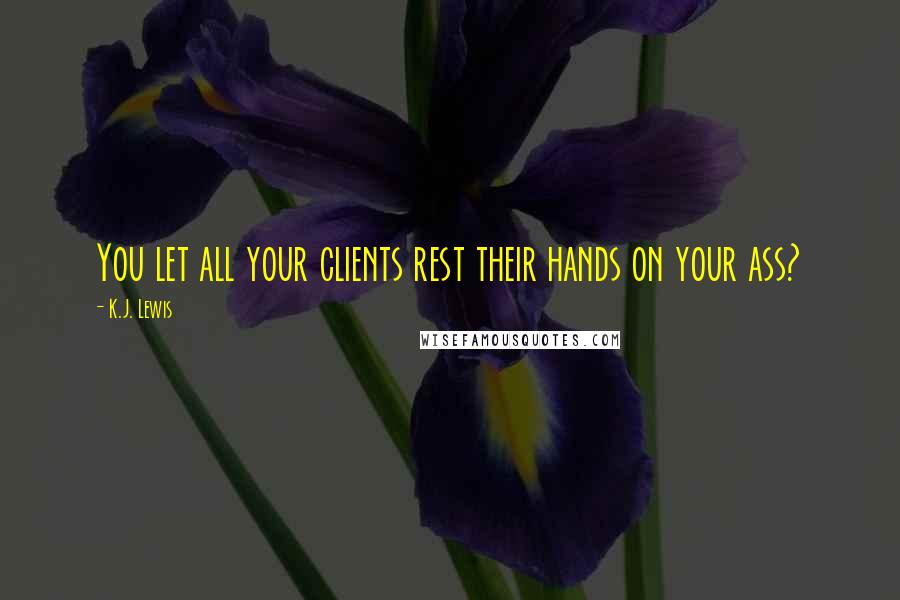 K.J. Lewis Quotes: You let all your clients rest their hands on your ass?