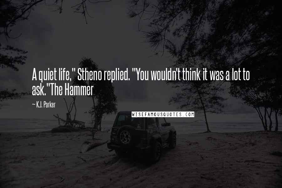 K.J. Parker Quotes: A quiet life," Stheno replied. "You wouldn't think it was a lot to ask."The Hammer