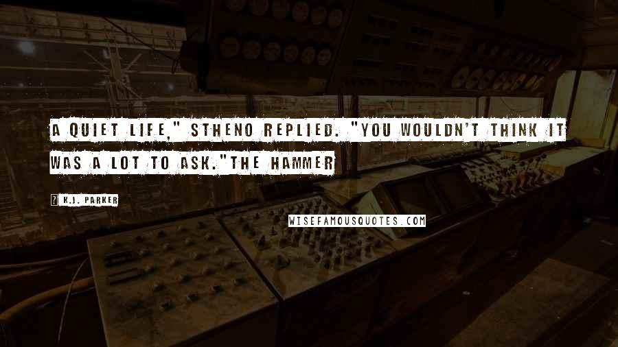 K.J. Parker Quotes: A quiet life," Stheno replied. "You wouldn't think it was a lot to ask."The Hammer