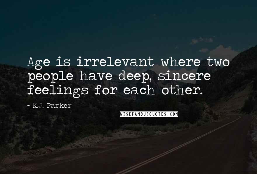 K.J. Parker Quotes: Age is irrelevant where two people have deep, sincere feelings for each other.