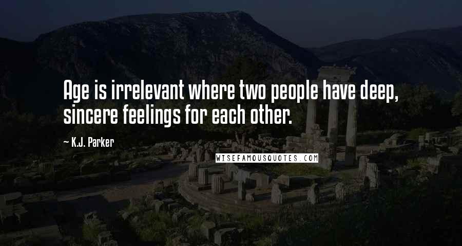 K.J. Parker Quotes: Age is irrelevant where two people have deep, sincere feelings for each other.