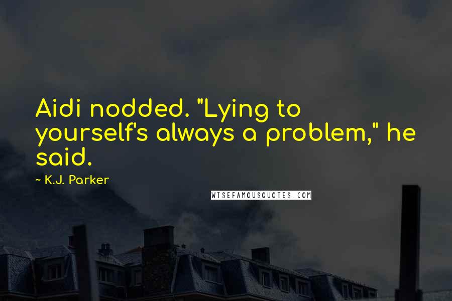 K.J. Parker Quotes: Aidi nodded. "Lying to yourself's always a problem," he said.
