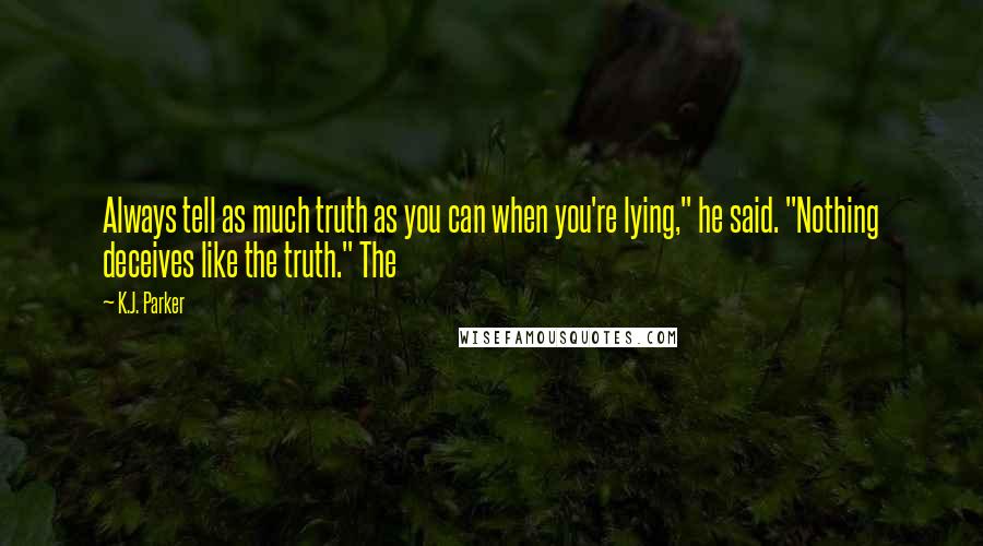 K.J. Parker Quotes: Always tell as much truth as you can when you're lying," he said. "Nothing deceives like the truth." The