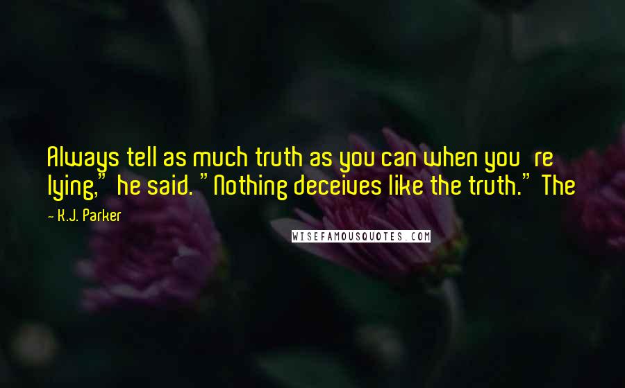 K.J. Parker Quotes: Always tell as much truth as you can when you're lying," he said. "Nothing deceives like the truth." The
