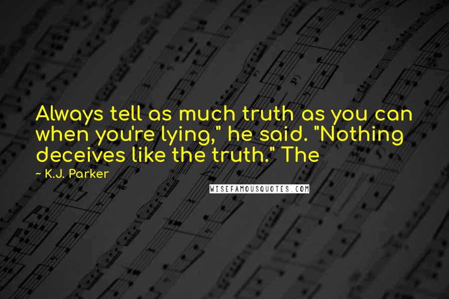 K.J. Parker Quotes: Always tell as much truth as you can when you're lying," he said. "Nothing deceives like the truth." The