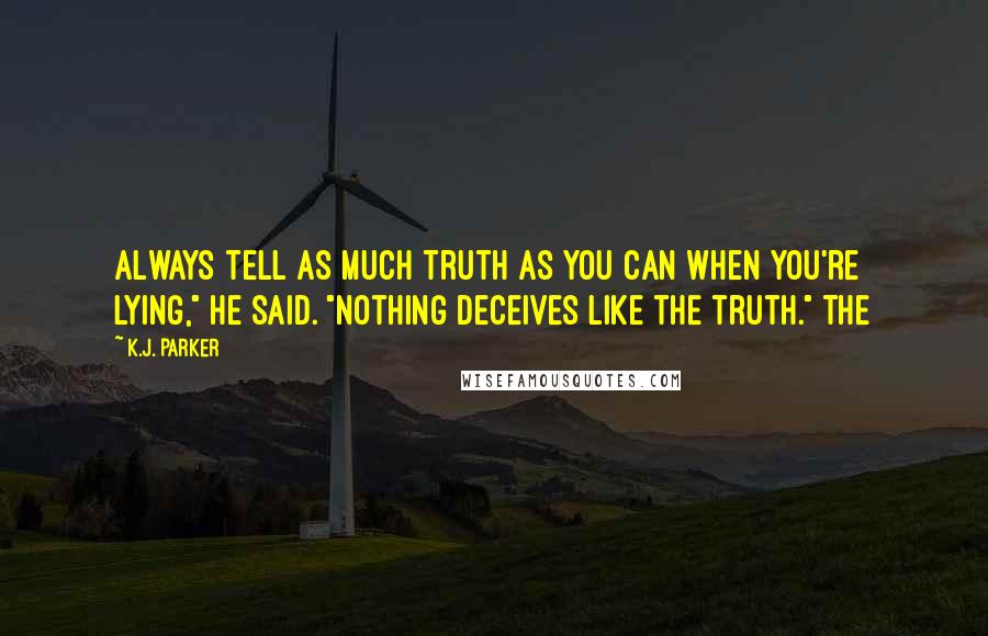K.J. Parker Quotes: Always tell as much truth as you can when you're lying," he said. "Nothing deceives like the truth." The