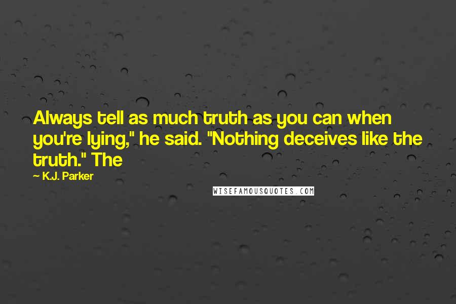 K.J. Parker Quotes: Always tell as much truth as you can when you're lying," he said. "Nothing deceives like the truth." The