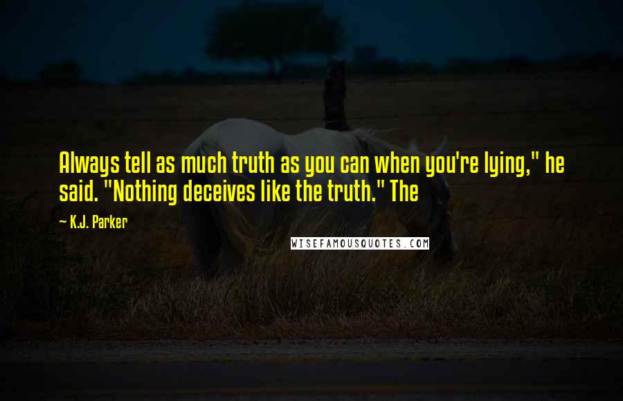K.J. Parker Quotes: Always tell as much truth as you can when you're lying," he said. "Nothing deceives like the truth." The
