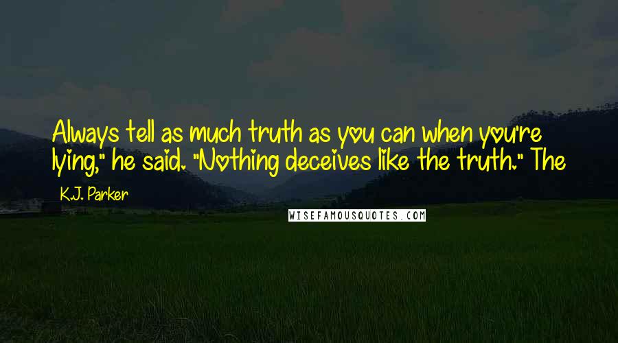 K.J. Parker Quotes: Always tell as much truth as you can when you're lying," he said. "Nothing deceives like the truth." The