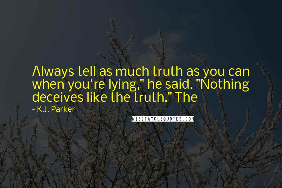 K.J. Parker Quotes: Always tell as much truth as you can when you're lying," he said. "Nothing deceives like the truth." The