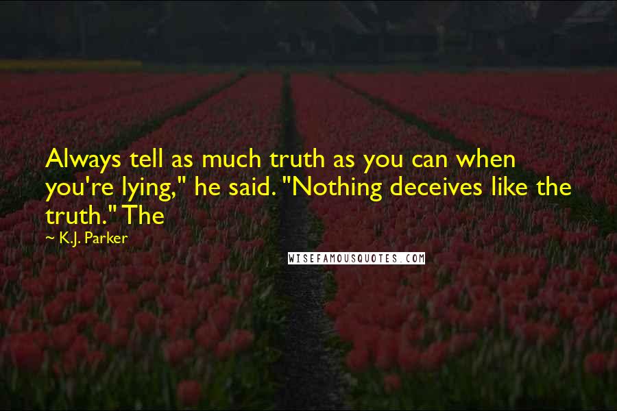 K.J. Parker Quotes: Always tell as much truth as you can when you're lying," he said. "Nothing deceives like the truth." The
