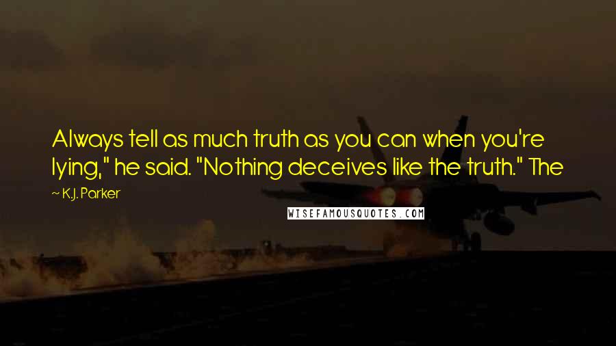 K.J. Parker Quotes: Always tell as much truth as you can when you're lying," he said. "Nothing deceives like the truth." The