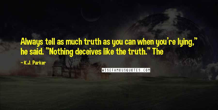K.J. Parker Quotes: Always tell as much truth as you can when you're lying," he said. "Nothing deceives like the truth." The