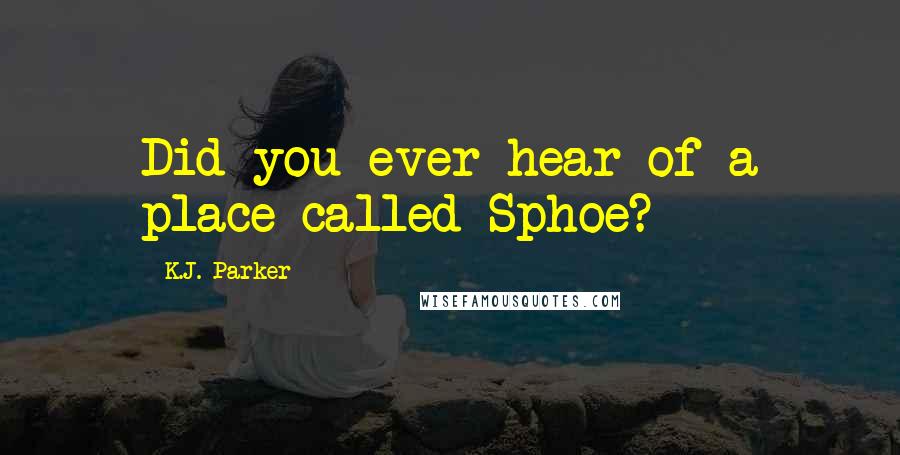 K.J. Parker Quotes: Did you ever hear of a place called Sphoe?