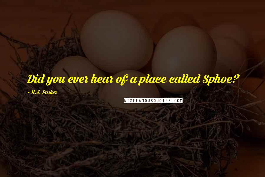 K.J. Parker Quotes: Did you ever hear of a place called Sphoe?