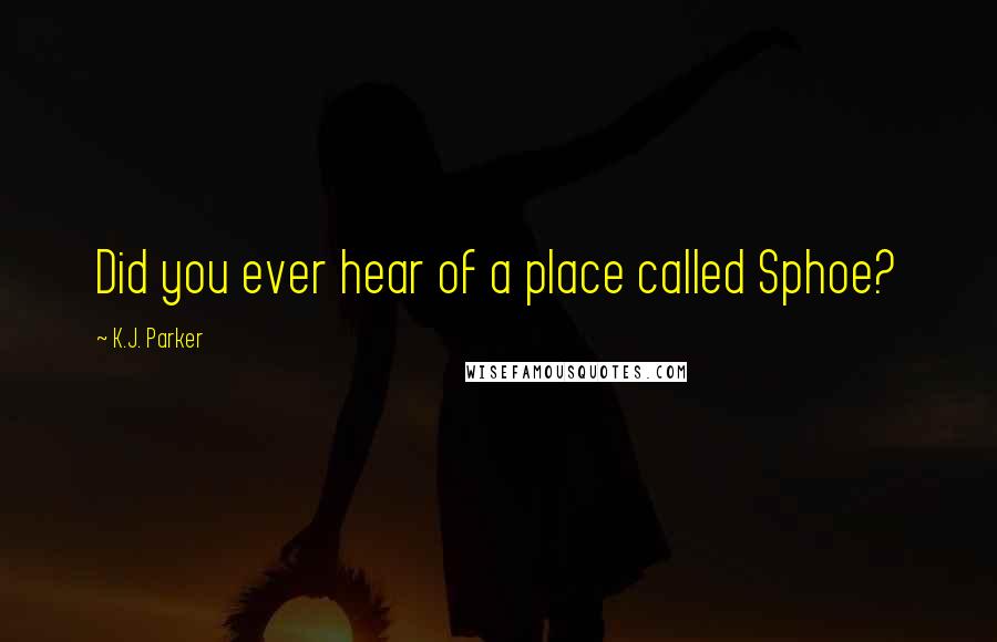 K.J. Parker Quotes: Did you ever hear of a place called Sphoe?