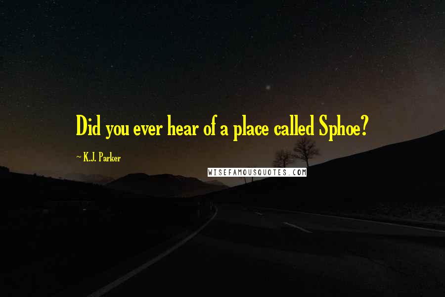 K.J. Parker Quotes: Did you ever hear of a place called Sphoe?