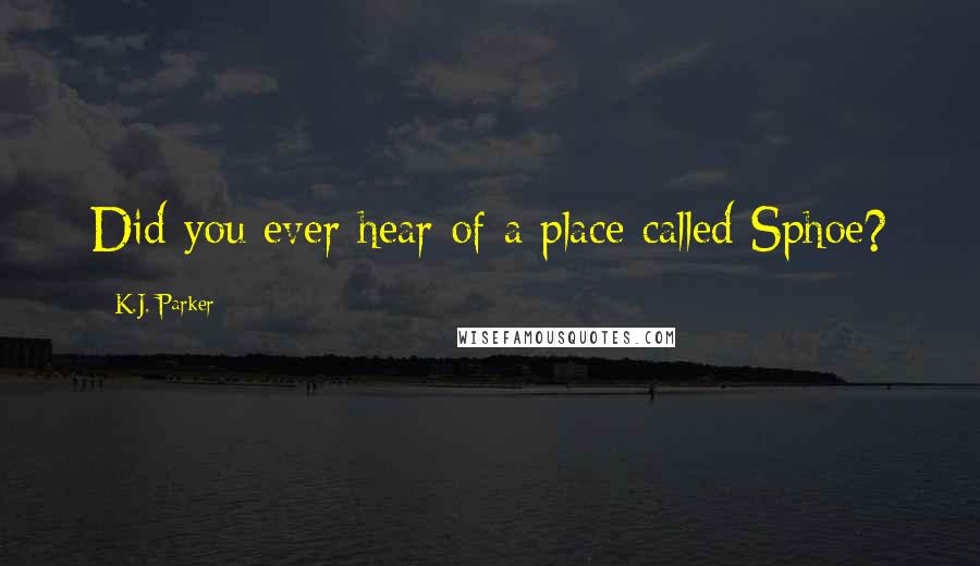 K.J. Parker Quotes: Did you ever hear of a place called Sphoe?