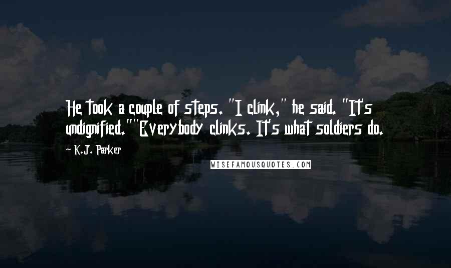 K.J. Parker Quotes: He took a couple of steps. "I clink," he said. "It's undignified.""Everybody clinks. It's what soldiers do.