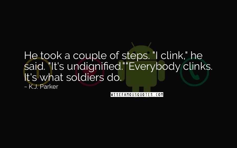 K.J. Parker Quotes: He took a couple of steps. "I clink," he said. "It's undignified.""Everybody clinks. It's what soldiers do.