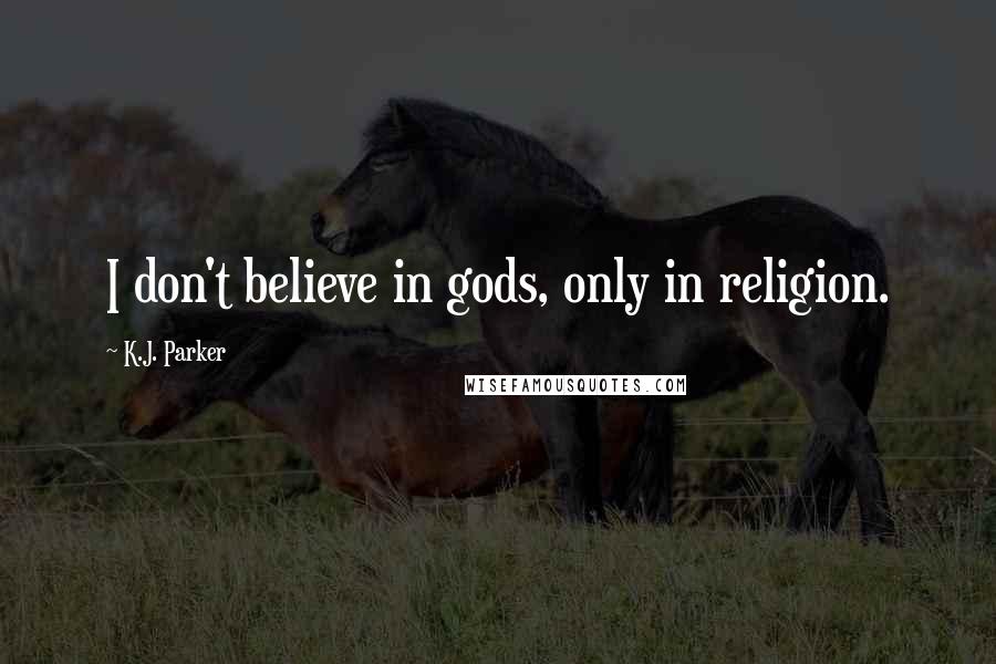 K.J. Parker Quotes: I don't believe in gods, only in religion.