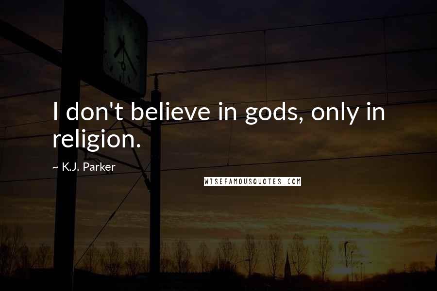 K.J. Parker Quotes: I don't believe in gods, only in religion.