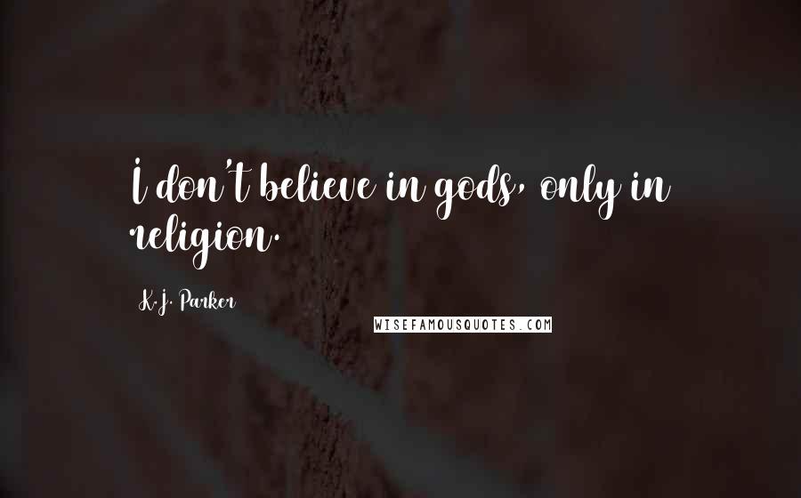 K.J. Parker Quotes: I don't believe in gods, only in religion.