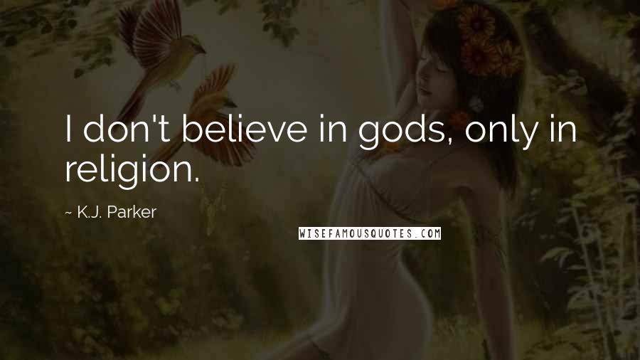 K.J. Parker Quotes: I don't believe in gods, only in religion.