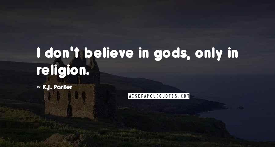 K.J. Parker Quotes: I don't believe in gods, only in religion.