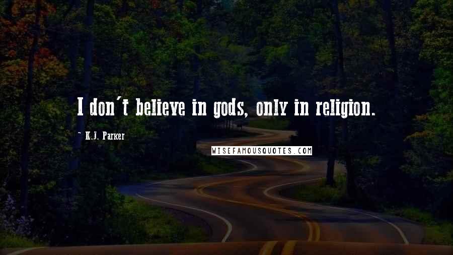 K.J. Parker Quotes: I don't believe in gods, only in religion.
