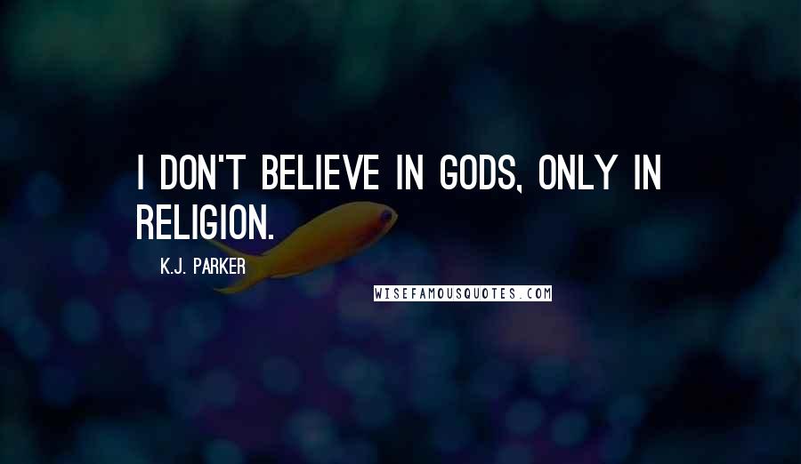 K.J. Parker Quotes: I don't believe in gods, only in religion.