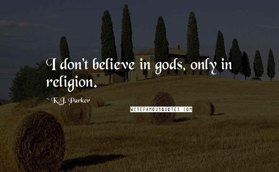 K.J. Parker Quotes: I don't believe in gods, only in religion.