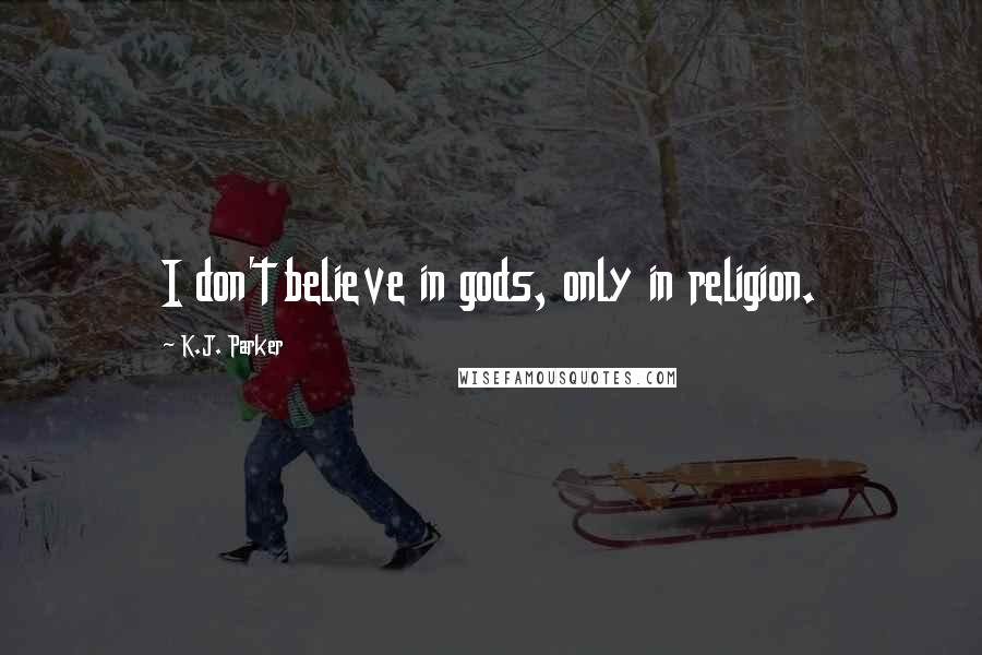 K.J. Parker Quotes: I don't believe in gods, only in religion.