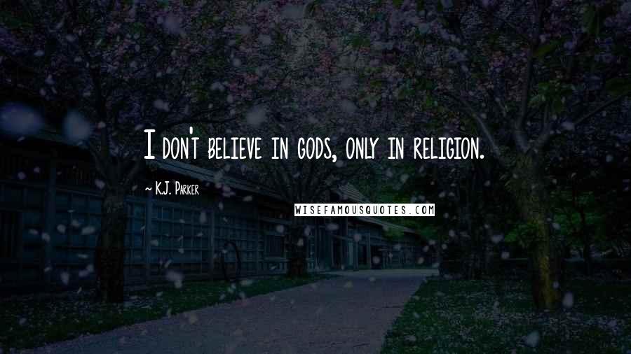 K.J. Parker Quotes: I don't believe in gods, only in religion.