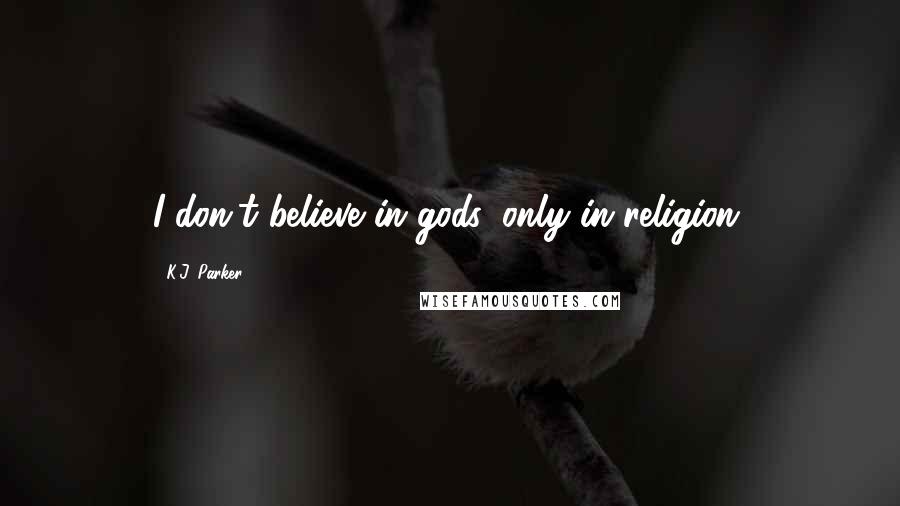 K.J. Parker Quotes: I don't believe in gods, only in religion.