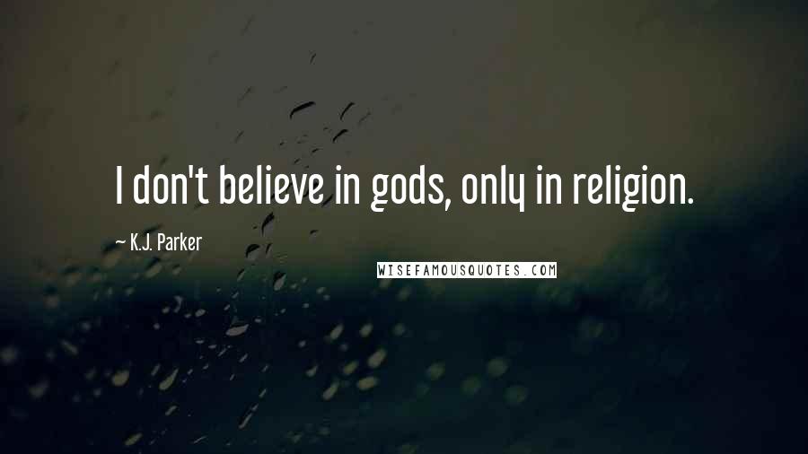 K.J. Parker Quotes: I don't believe in gods, only in religion.