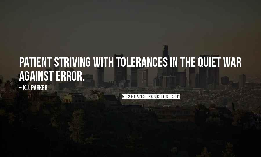 K.J. Parker Quotes: Patient striving with tolerances in the quiet war against error.