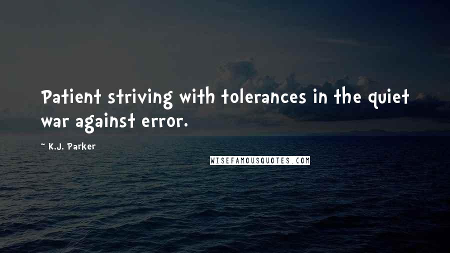 K.J. Parker Quotes: Patient striving with tolerances in the quiet war against error.