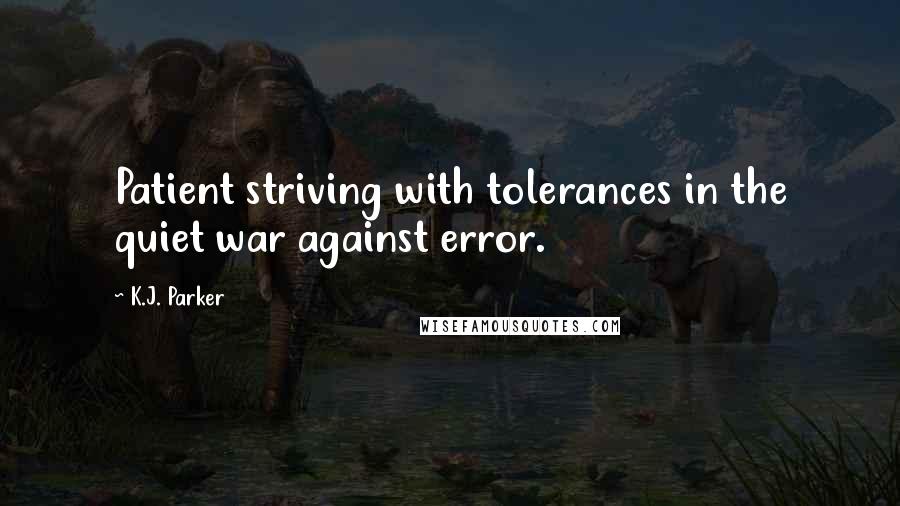 K.J. Parker Quotes: Patient striving with tolerances in the quiet war against error.