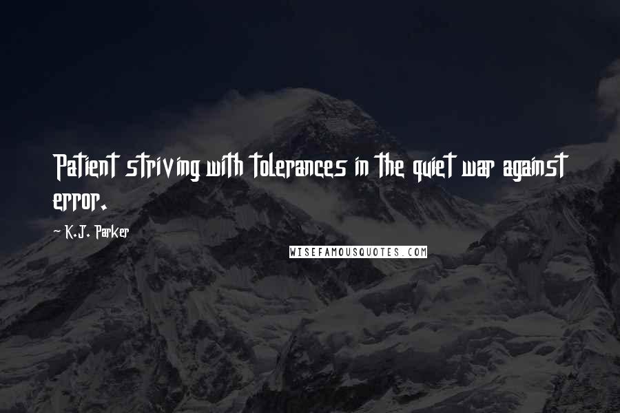 K.J. Parker Quotes: Patient striving with tolerances in the quiet war against error.