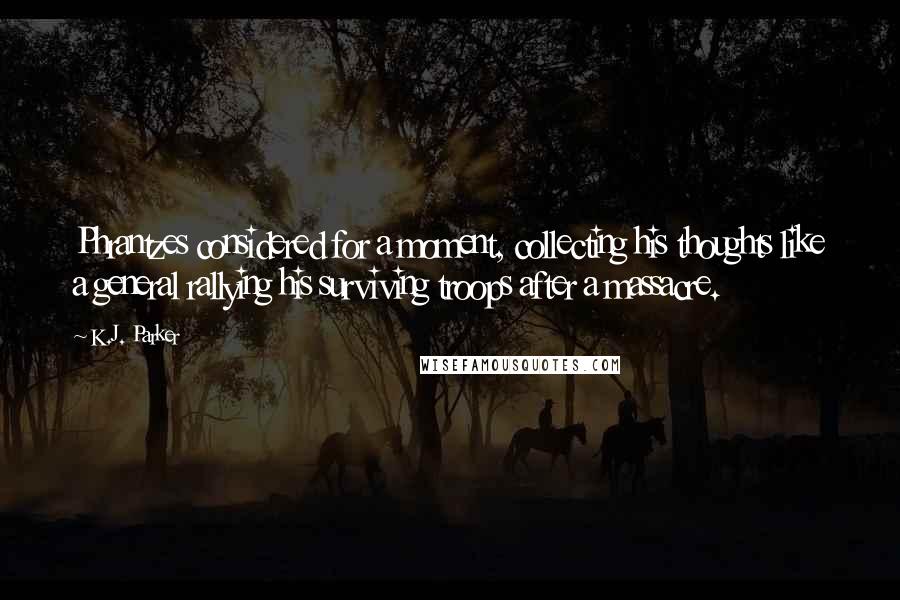 K.J. Parker Quotes: Phrantzes considered for a moment, collecting his thoughts like a general rallying his surviving troops after a massacre.