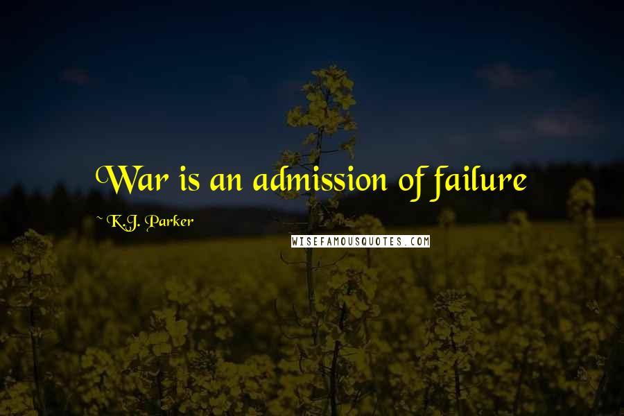 K.J. Parker Quotes: War is an admission of failure