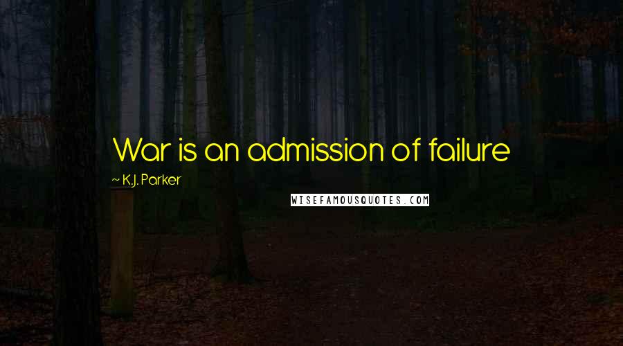 K.J. Parker Quotes: War is an admission of failure