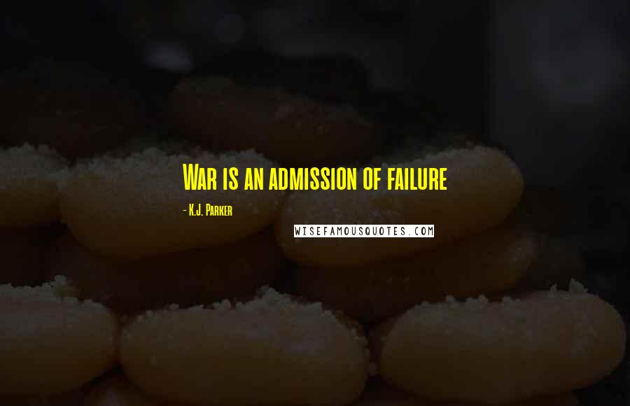 K.J. Parker Quotes: War is an admission of failure