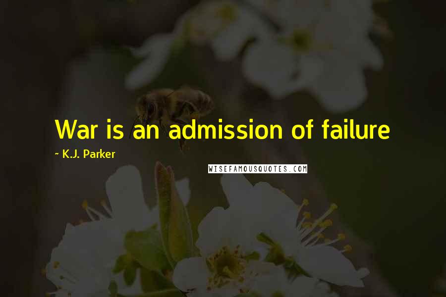 K.J. Parker Quotes: War is an admission of failure