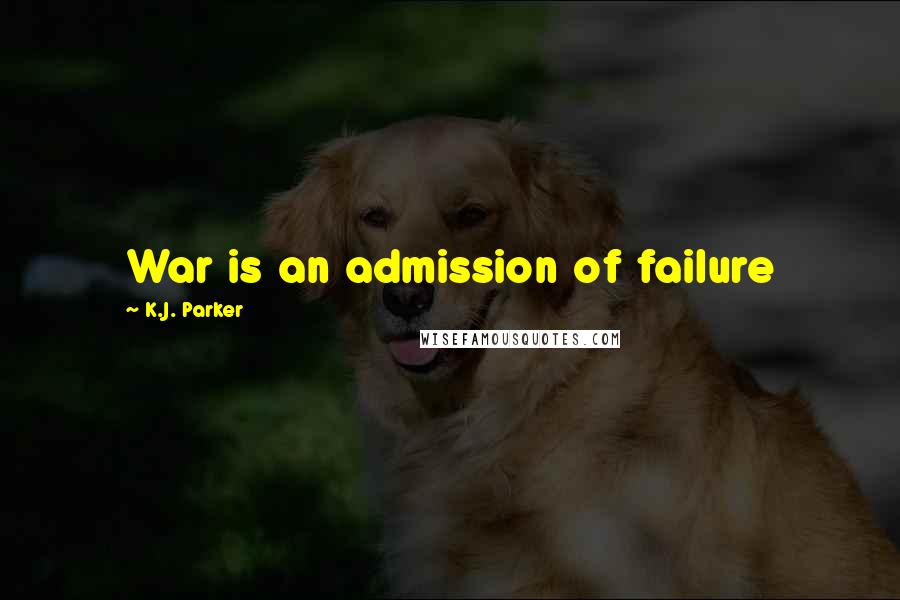 K.J. Parker Quotes: War is an admission of failure