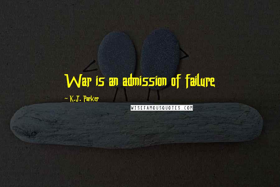 K.J. Parker Quotes: War is an admission of failure